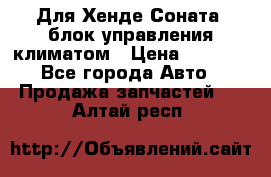 Для Хенде Соната5 блок управления климатом › Цена ­ 2 500 - Все города Авто » Продажа запчастей   . Алтай респ.